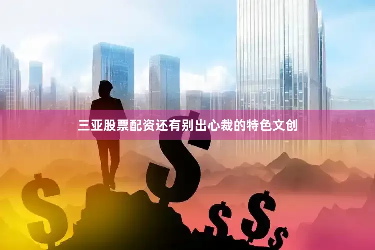 三亚股票配资还有别出心裁的特色文创