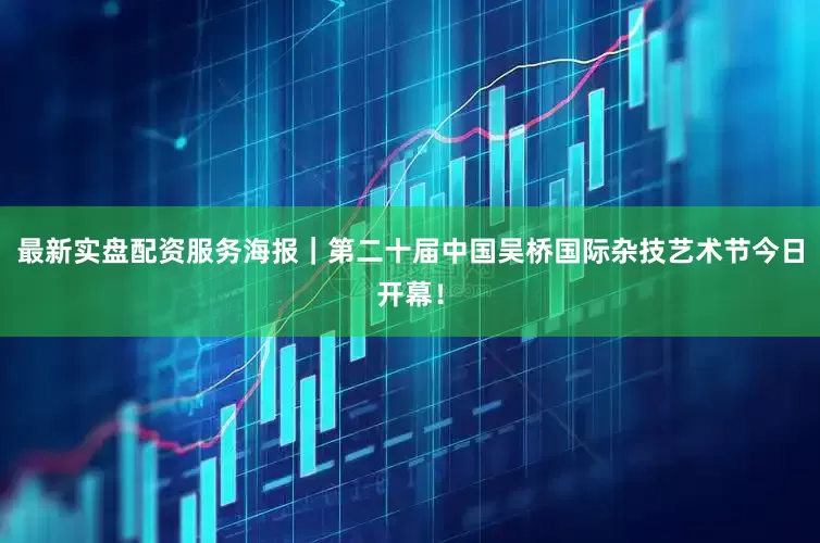 最新实盘配资服务海报｜第二十届中国吴桥国际杂技艺术节今日开幕！