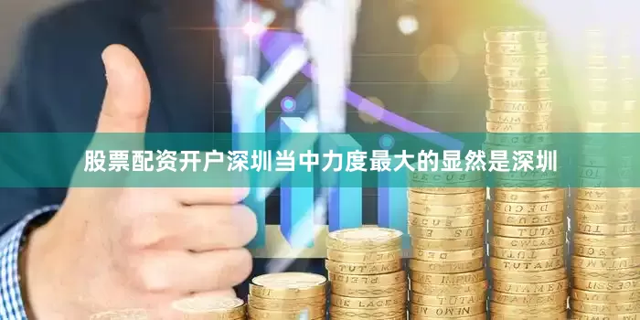 股票配资开户深圳当中力度最大的显然是深圳