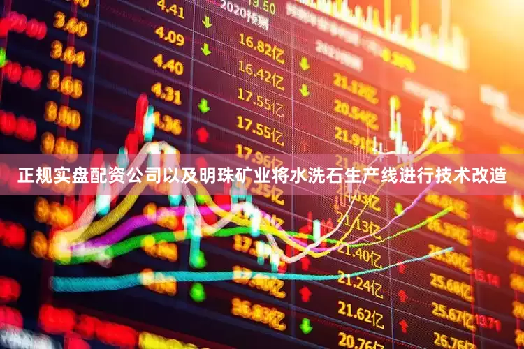 正规实盘配资公司以及明珠矿业将水洗石生产线进行技术改造