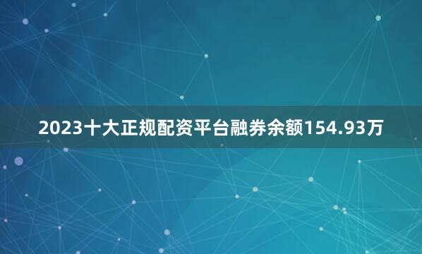 2023十大正规配资平台融券余额154.93万