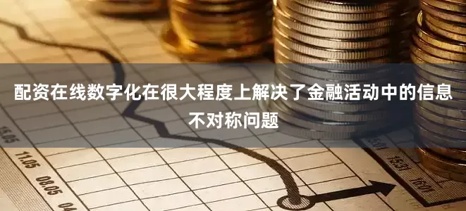 配资在线数字化在很大程度上解决了金融活动中的信息不对称问题